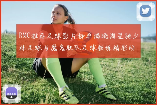 RMC推荐足球影片榜单揭晓周星驰少林足球与魔鬼联队足球教练精彩纷呈